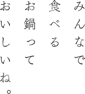 みんなで食べるお鍋っておいしいね。