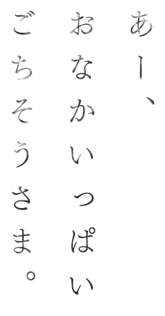 あー、おなかいっぱいごちそうさま。